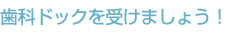 歯科ドックを受けましょう！